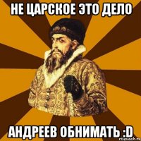 не царское это дело андреев обнимать :d