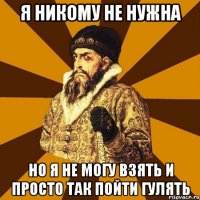 я никому не нужна но я не могу взять и просто так пойти гулять