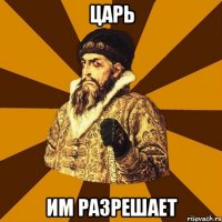 царь им разрешает