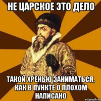 не царское это дело такой хренью заниматься, как в пункте о плохом написано