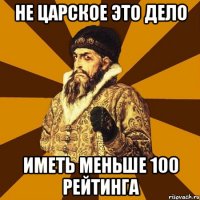 не царское это дело иметь меньше 100 рейтинга