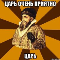 царь очень приятно царь