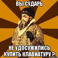 вы сударь не удосужились купить клавиатуру ?