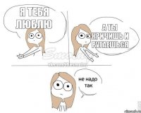 Я тебя люблю а ты кричишь и ругаешься