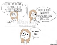 я говорю тебе, что у меня температура но ты ещё больше обижаешься на меня