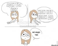 Ади ты кот Или нет если да