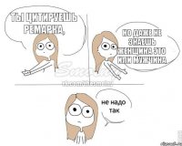 Ты цитируешь Ремарка, но даже не знаешь женщина это или мужчина