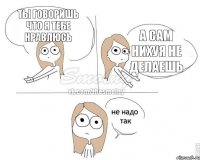 Ты говоришь что я тебе нравлюсь А сам нихуя не делаешь