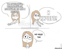 Ты приходишь, раздеваешься, ложишься ко мне в постель и ничего!