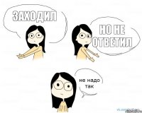 Заходил но не ответил