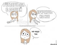ругаешься с дашей кричишь на нее