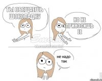 ты обещаешь шоколадку но не приносишь ее