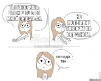 Ты говоришь, что хочешь со мной общаться. Но молчание говорит об обратном.