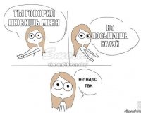 Ты говорил любишь меня Но посылаешь на хуй