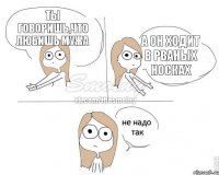 ты говоришь,что любишь мужа а он ходит в рваных носках