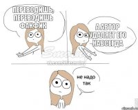 Переводишь, переводишь фанфик А автор удаляет его навсегда