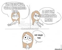 Ты говоришь, что я нравлюсь тебе а потом обижаешь меня