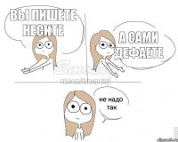 вы пишете несите а сами дефаете