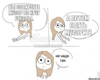 Вы собираете мусор во круг школы. А потом опять мусорите