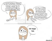 я приехал ради тебя даже в микрорайон а ты мне столько времени не отвечаешь