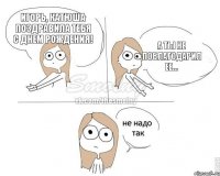 Игорь, Катюша поздравила тебя с Днем Рождения! А ты не поблагодарил ее...