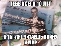 тебе всего 10 лет а ты уже читаешь войну и мир