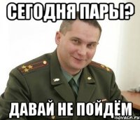 сегодня пары? давай не пойдём