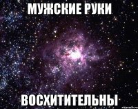 мужские руки восхитительны