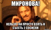 миронова! нельзя так просто взять и съесть 2 сосиски