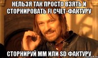 нельзя так просто взять и сторнировать fi счет-фактуру сторнируй mm или sd фактуру