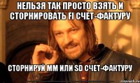 нельзя так просто взять и сторнировать fi счет-фактуру сторнируй mm или sd счет-фактуру ____________________