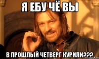 я ебу чё вы в прошлый четверг курили???