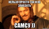 нельзя просто так и не заказать самсу ))