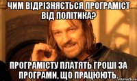 чим відрізняється програміст від політика? програмісту платять гроші за програми, що працюють.