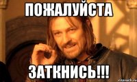 пожалуйста заткнись!!!