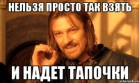 нельзя просто так взять и надет тапочки