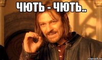 чють - чють.. 