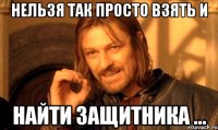 нельзя так просто взять и найти защитника ...