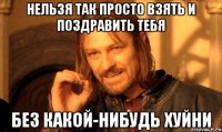 нельзя так просто взять и поздравить тебя без какой-нибудь хуйни