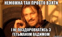 неможна так просто взяти і не поздоровкатись з гетьманом вадимом