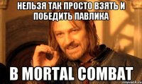 нельзя так просто взять и победить павлика в mortal combat