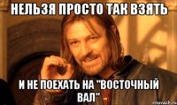 нельзя просто так взять и не поехать на "восточный вал"