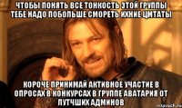 чтобы понять все тонкость этой группы тебе надо побольше смореть ихние цмтаты короче принимай активное участие в опросах в конкурсах в группе аватария от лутчших админов