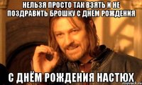 нельзя просто так взять и не поздравить брошку с днём рождения с днём рождения настюх