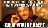 нельзя так просто взять и не заняться сексом с арабом -джарулаев роберт