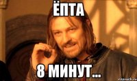 ёпта 8 минут...