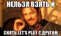 нельзя взять и снять let's play с другом