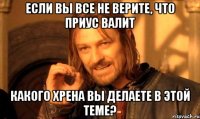 если вы все не верите, что приус валит какого хрена вы делаете в этой теме?