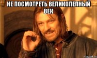 не посмотреть великолепный век 