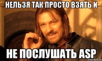 нельзя так просто взять и не послушать asp